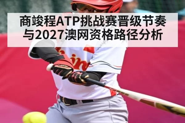 商竣程ATP挑战赛晋级节奏与2027澳网资格路径分析
